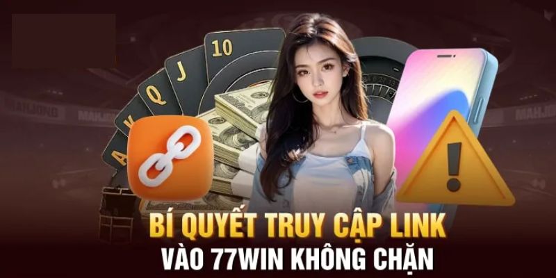 Bí quyết truy cập link vào 77win không bị chặn