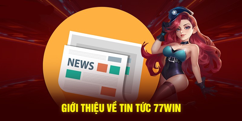 Thông tin sơ lược về chuyên mục Tin tức 77win